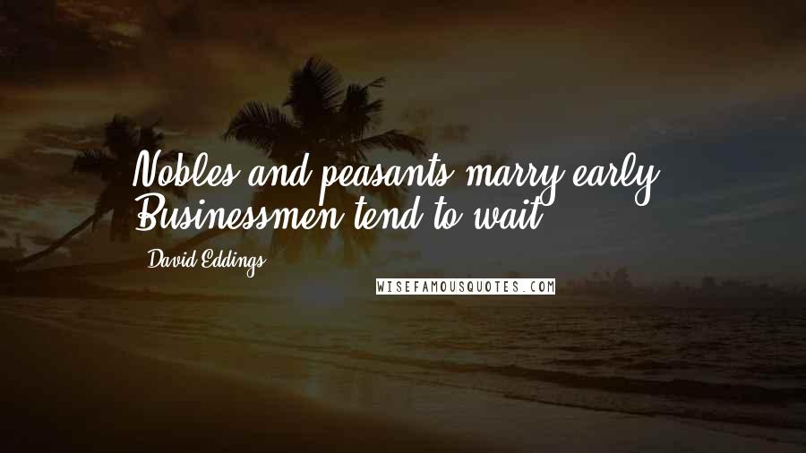 David Eddings Quotes: Nobles and peasants marry early. Businessmen tend to wait.