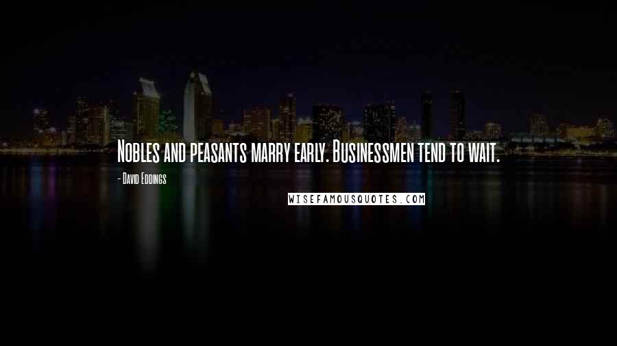 David Eddings Quotes: Nobles and peasants marry early. Businessmen tend to wait.