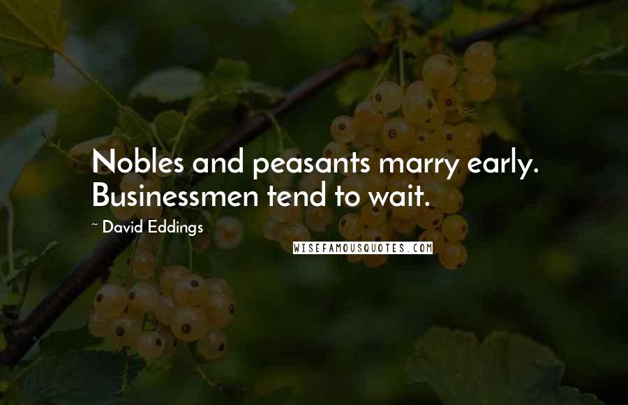 David Eddings Quotes: Nobles and peasants marry early. Businessmen tend to wait.