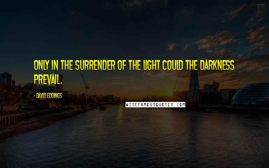 David Eddings Quotes: Only in the surrender of the light could the darkness prevail.