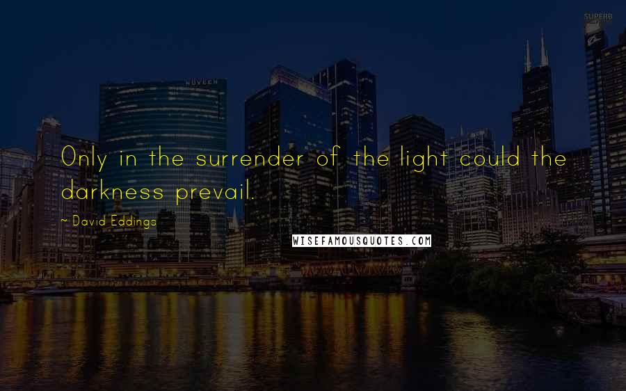 David Eddings Quotes: Only in the surrender of the light could the darkness prevail.