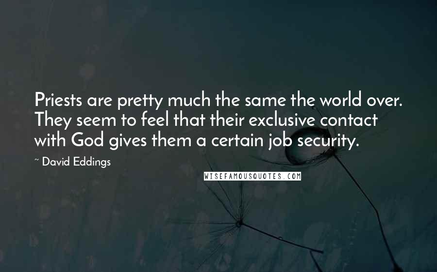 David Eddings Quotes: Priests are pretty much the same the world over. They seem to feel that their exclusive contact with God gives them a certain job security.