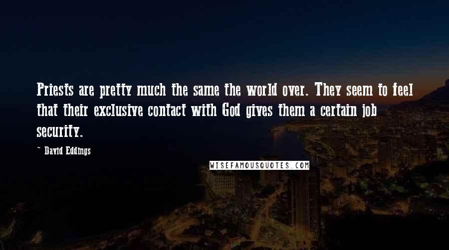 David Eddings Quotes: Priests are pretty much the same the world over. They seem to feel that their exclusive contact with God gives them a certain job security.