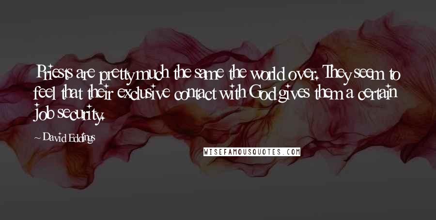 David Eddings Quotes: Priests are pretty much the same the world over. They seem to feel that their exclusive contact with God gives them a certain job security.
