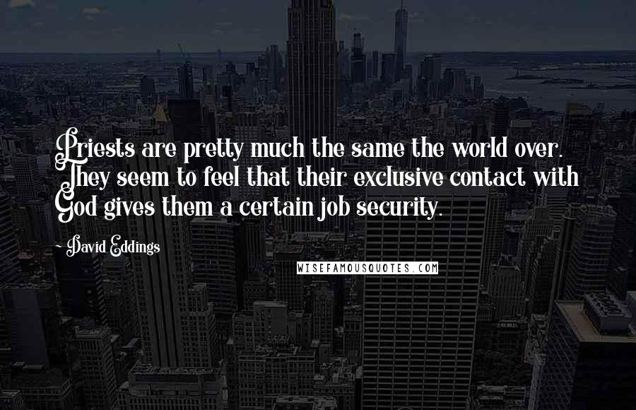 David Eddings Quotes: Priests are pretty much the same the world over. They seem to feel that their exclusive contact with God gives them a certain job security.