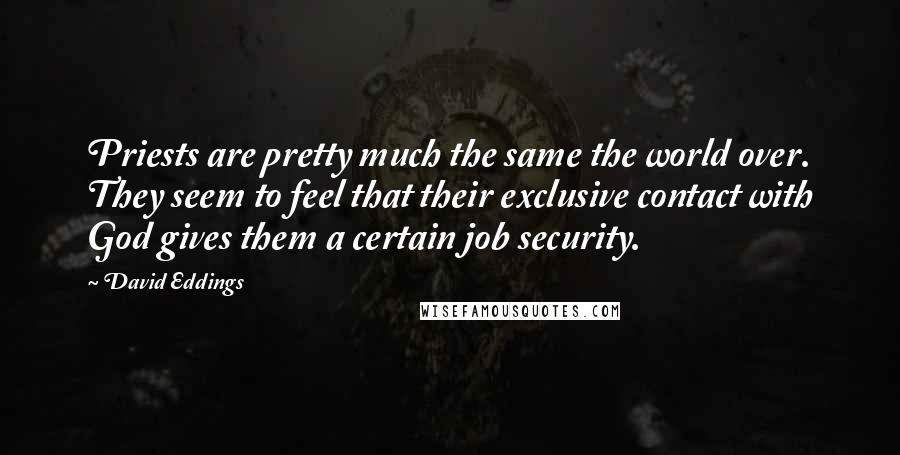 David Eddings Quotes: Priests are pretty much the same the world over. They seem to feel that their exclusive contact with God gives them a certain job security.