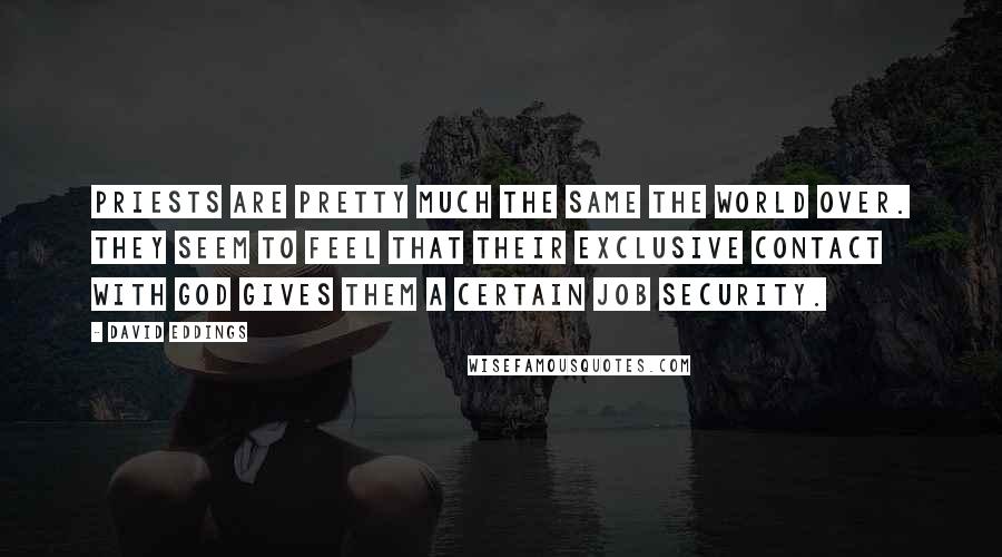 David Eddings Quotes: Priests are pretty much the same the world over. They seem to feel that their exclusive contact with God gives them a certain job security.