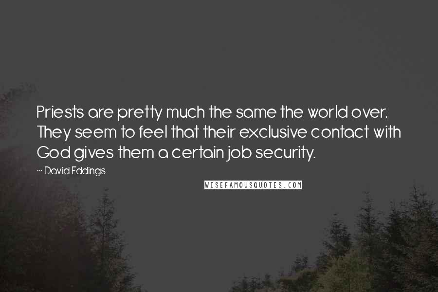 David Eddings Quotes: Priests are pretty much the same the world over. They seem to feel that their exclusive contact with God gives them a certain job security.