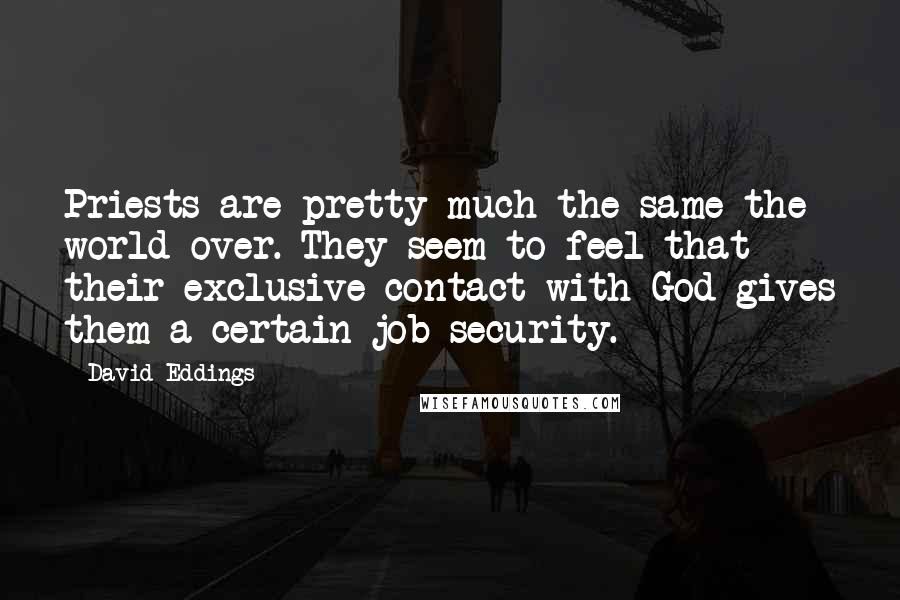 David Eddings Quotes: Priests are pretty much the same the world over. They seem to feel that their exclusive contact with God gives them a certain job security.