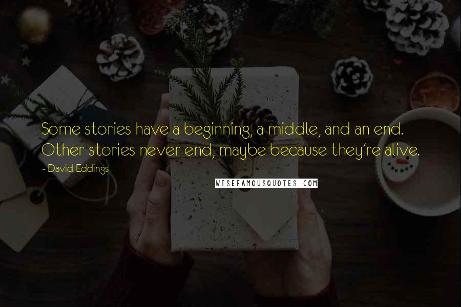 David Eddings Quotes: Some stories have a beginning, a middle, and an end. Other stories never end, maybe because they're alive.