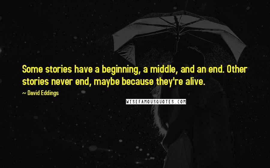 David Eddings Quotes: Some stories have a beginning, a middle, and an end. Other stories never end, maybe because they're alive.