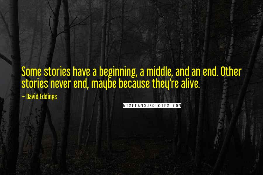 David Eddings Quotes: Some stories have a beginning, a middle, and an end. Other stories never end, maybe because they're alive.