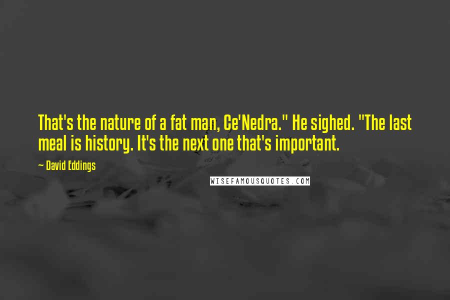 David Eddings Quotes: That's the nature of a fat man, Ce'Nedra." He sighed. "The last meal is history. It's the next one that's important.