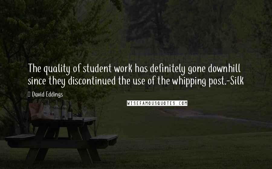 David Eddings Quotes: The quality of student work has definitely gone downhill since they discontinued the use of the whipping post.-Silk