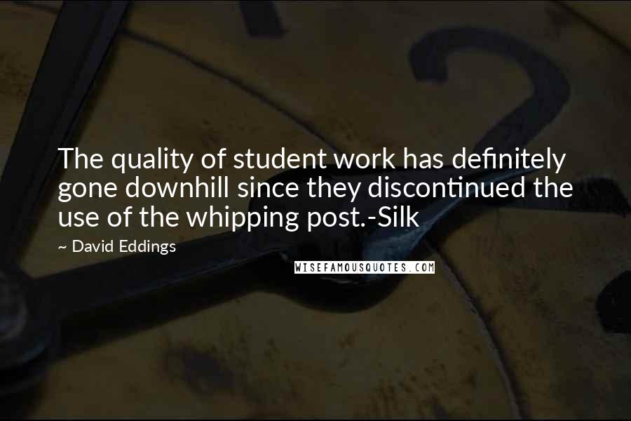 David Eddings Quotes: The quality of student work has definitely gone downhill since they discontinued the use of the whipping post.-Silk