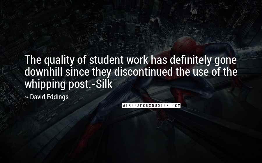 David Eddings Quotes: The quality of student work has definitely gone downhill since they discontinued the use of the whipping post.-Silk