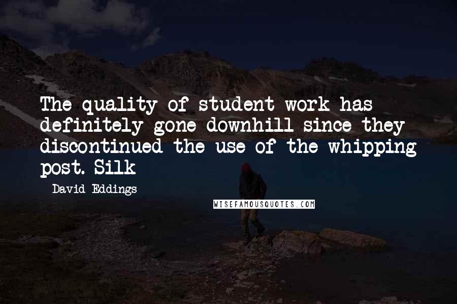 David Eddings Quotes: The quality of student work has definitely gone downhill since they discontinued the use of the whipping post.-Silk