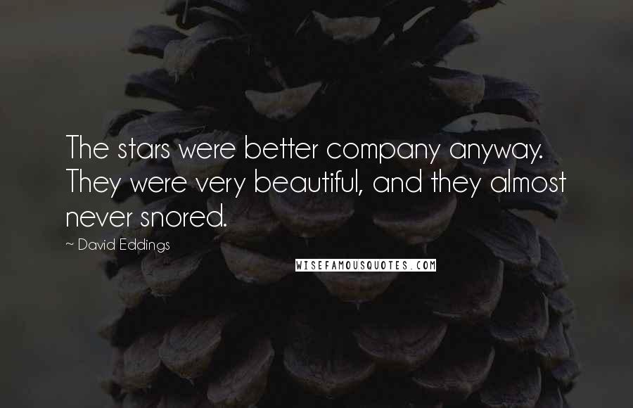 David Eddings Quotes: The stars were better company anyway. They were very beautiful, and they almost never snored.