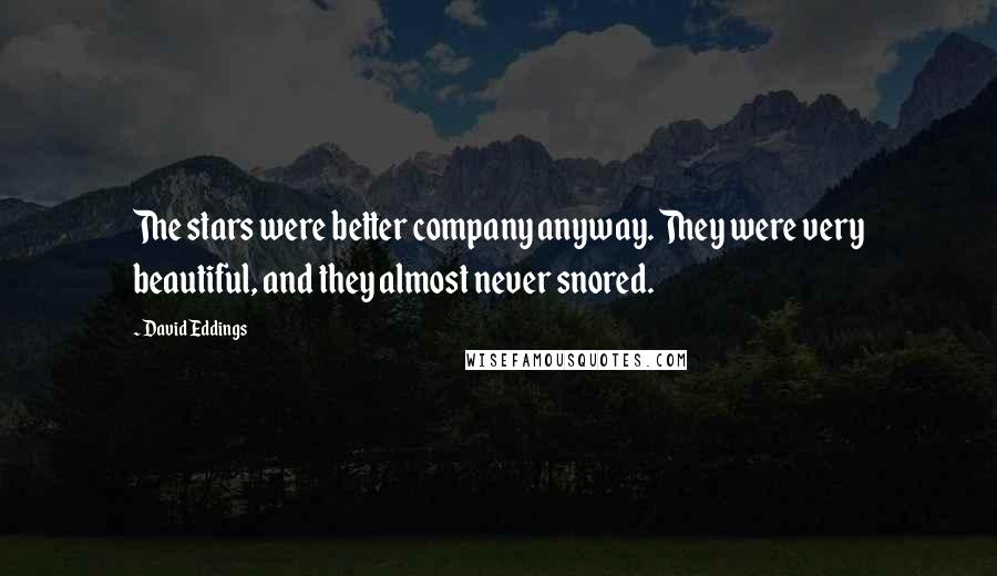 David Eddings Quotes: The stars were better company anyway. They were very beautiful, and they almost never snored.