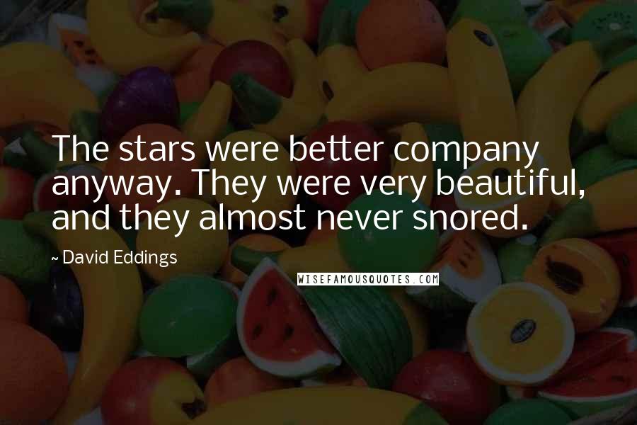 David Eddings Quotes: The stars were better company anyway. They were very beautiful, and they almost never snored.