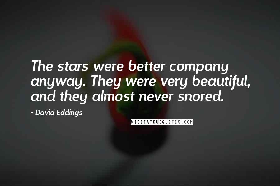 David Eddings Quotes: The stars were better company anyway. They were very beautiful, and they almost never snored.