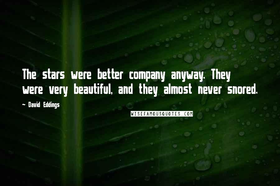 David Eddings Quotes: The stars were better company anyway. They were very beautiful, and they almost never snored.