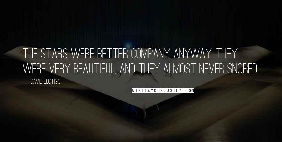 David Eddings Quotes: The stars were better company anyway. They were very beautiful, and they almost never snored.