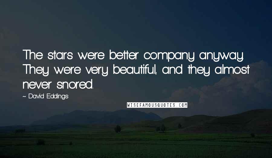 David Eddings Quotes: The stars were better company anyway. They were very beautiful, and they almost never snored.