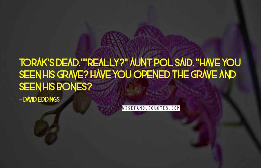 David Eddings Quotes: Torak's dead.""Really?" Aunt Pol said. "Have you seen his grave? Have you opened the grave and seen his bones?