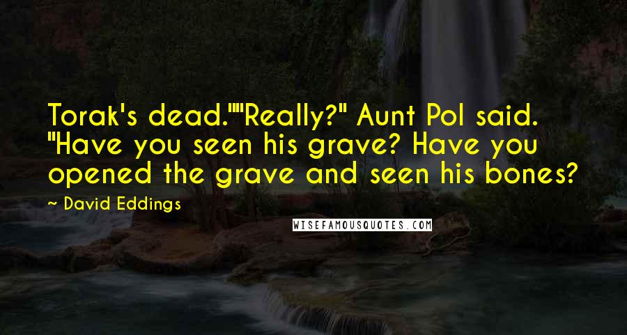 David Eddings Quotes: Torak's dead.""Really?" Aunt Pol said. "Have you seen his grave? Have you opened the grave and seen his bones?