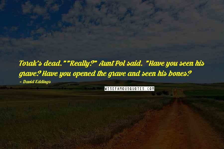 David Eddings Quotes: Torak's dead.""Really?" Aunt Pol said. "Have you seen his grave? Have you opened the grave and seen his bones?