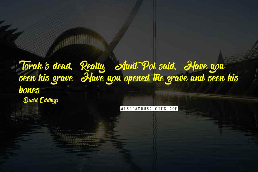 David Eddings Quotes: Torak's dead.""Really?" Aunt Pol said. "Have you seen his grave? Have you opened the grave and seen his bones?