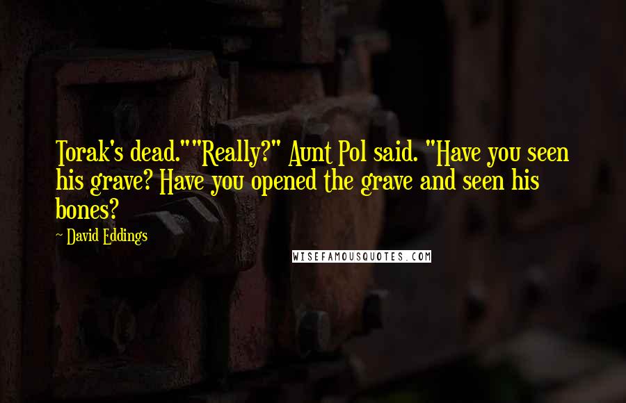 David Eddings Quotes: Torak's dead.""Really?" Aunt Pol said. "Have you seen his grave? Have you opened the grave and seen his bones?