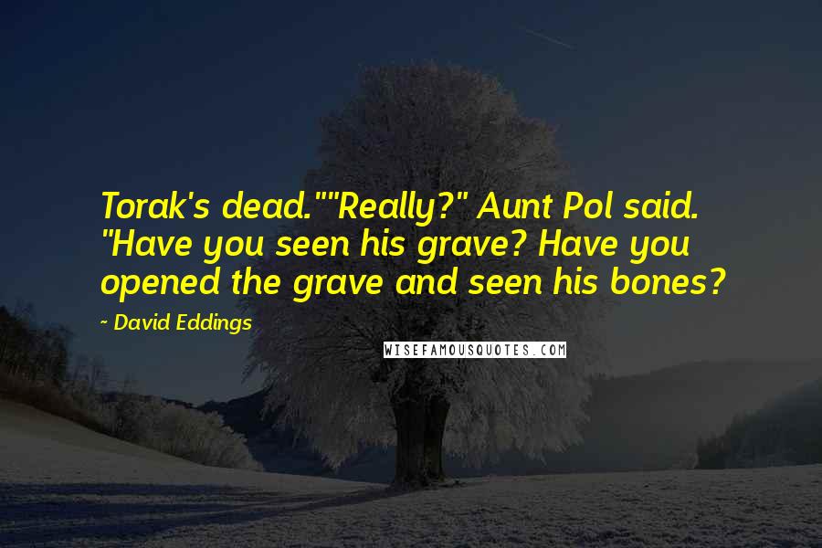 David Eddings Quotes: Torak's dead.""Really?" Aunt Pol said. "Have you seen his grave? Have you opened the grave and seen his bones?