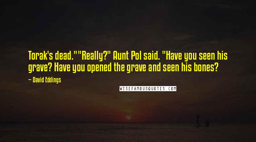 David Eddings Quotes: Torak's dead.""Really?" Aunt Pol said. "Have you seen his grave? Have you opened the grave and seen his bones?