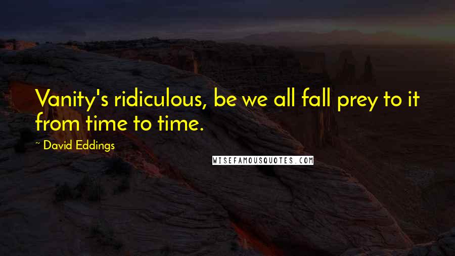 David Eddings Quotes: Vanity's ridiculous, be we all fall prey to it from time to time.