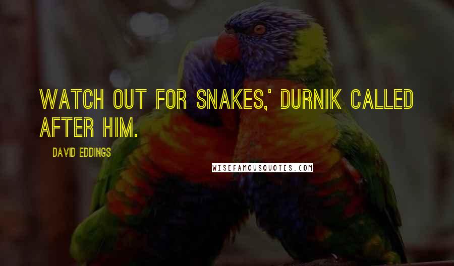 David Eddings Quotes: Watch out for snakes,' Durnik called after him.