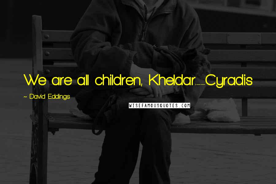 David Eddings Quotes: We are all children, Kheldar.--Cyradis