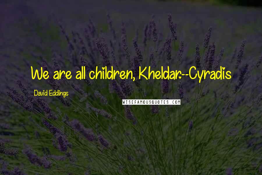 David Eddings Quotes: We are all children, Kheldar.--Cyradis