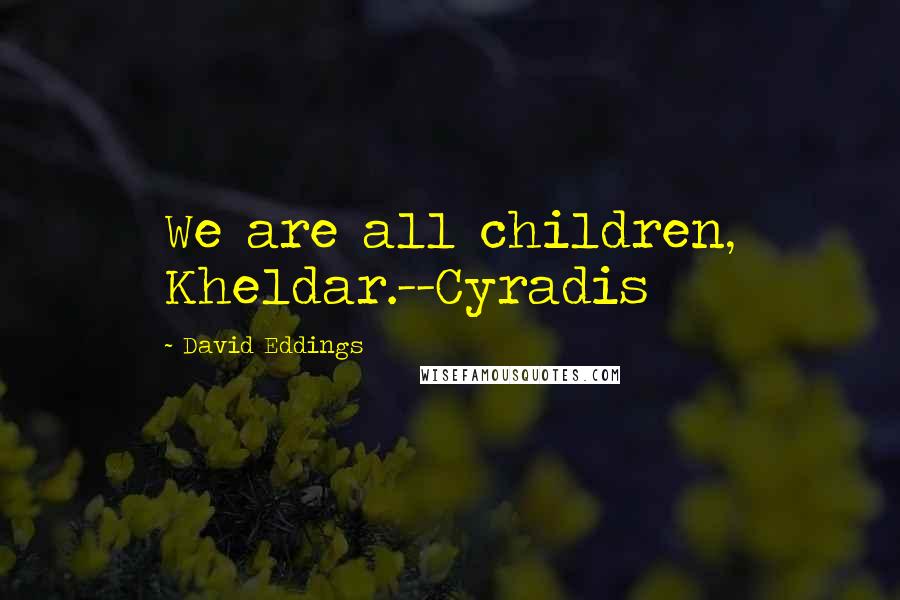 David Eddings Quotes: We are all children, Kheldar.--Cyradis