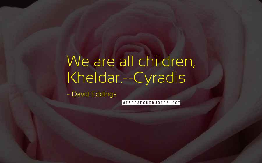 David Eddings Quotes: We are all children, Kheldar.--Cyradis