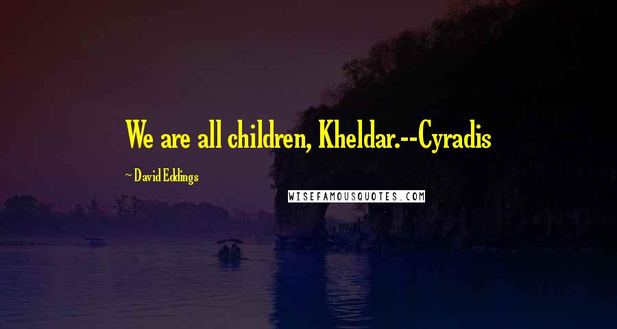 David Eddings Quotes: We are all children, Kheldar.--Cyradis