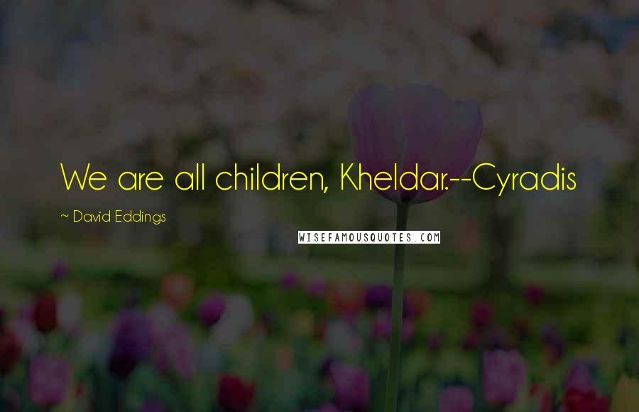 David Eddings Quotes: We are all children, Kheldar.--Cyradis