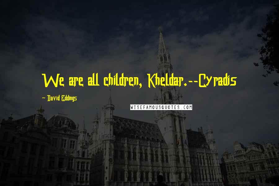 David Eddings Quotes: We are all children, Kheldar.--Cyradis