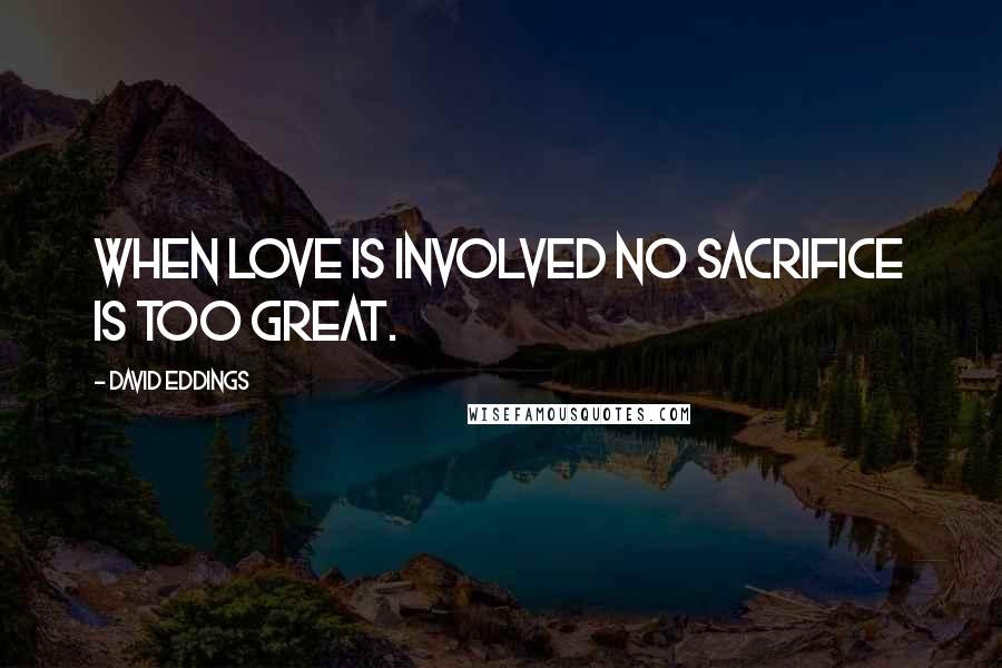 David Eddings Quotes: When love is involved no sacrifice is too great.