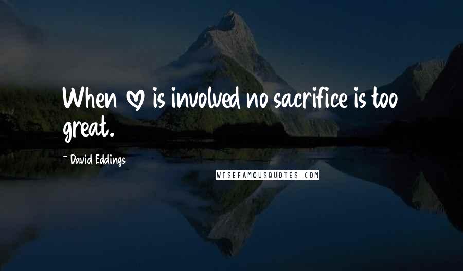 David Eddings Quotes: When love is involved no sacrifice is too great.