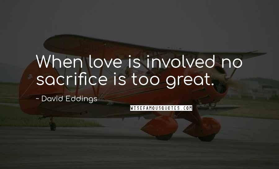 David Eddings Quotes: When love is involved no sacrifice is too great.