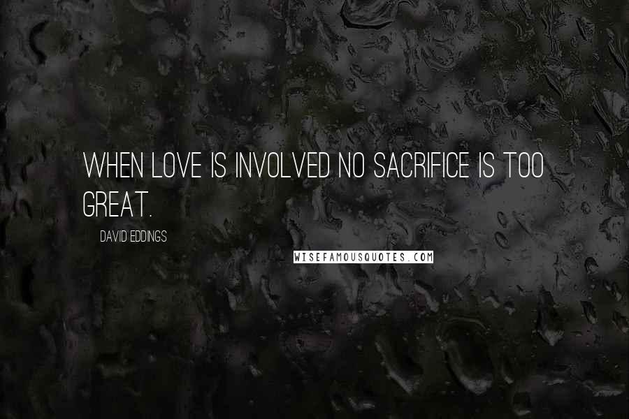 David Eddings Quotes: When love is involved no sacrifice is too great.