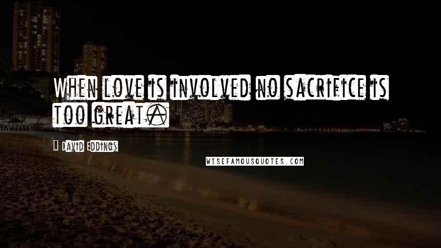 David Eddings Quotes: When love is involved no sacrifice is too great.