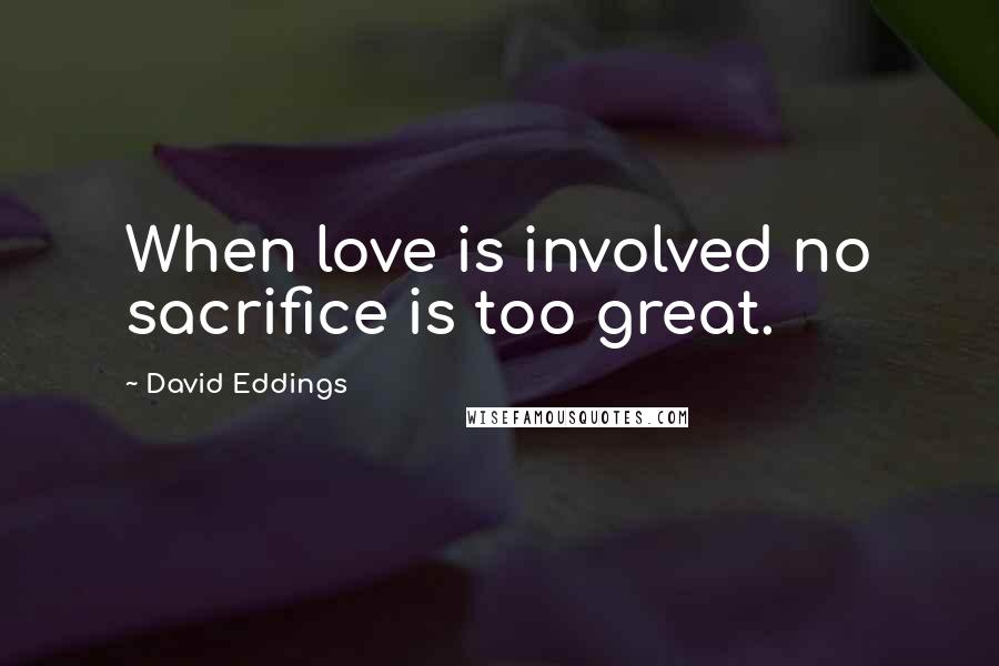 David Eddings Quotes: When love is involved no sacrifice is too great.